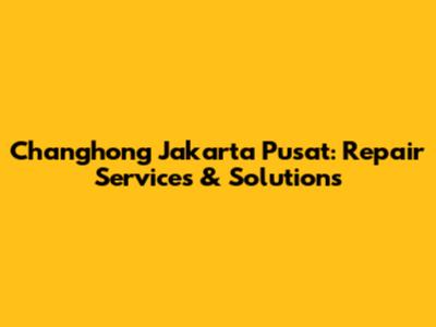 Changhong Jakarta Pusat: Repair Services & Solutions
