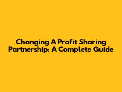 Changing A Profit Sharing Partnership: A Complete Guide