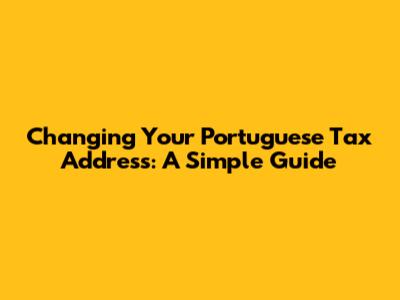 Changing Your Portuguese Tax Address: A Simple Guide