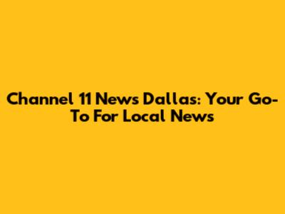 Channel 11 News Dallas: Your Go-To For Local News