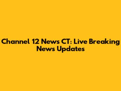 Channel 12 News CT: Live Breaking News Updates