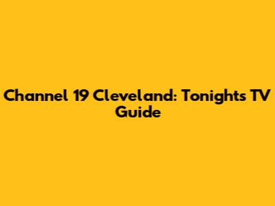 Channel 19 Cleveland: Tonight's TV Guide