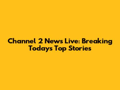 Channel 2 News Live: Breaking Today's Top Stories