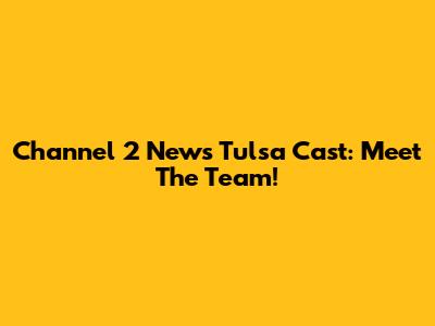 Channel 2 News Tulsa Cast: Meet The Team!