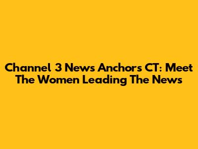 Channel 3 News Anchors CT: Meet The Women Leading The News
