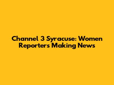 Channel 3 Syracuse: Women Reporters Making News