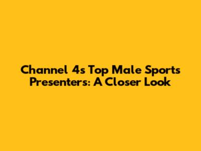 Channel 4's Top Male Sports Presenters: A Closer Look