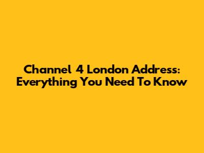 Channel 4 London Address: Everything You Need To Know