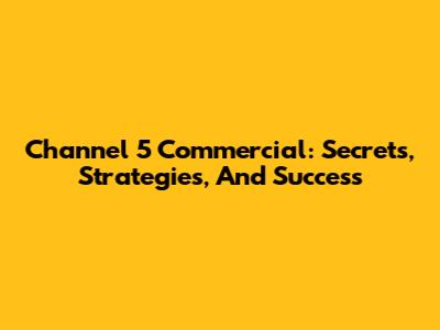 Channel 5 Commercial: Secrets, Strategies, And Success