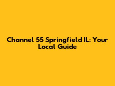 Channel 55 Springfield IL: Your Local Guide