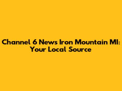 Channel 6 News Iron Mountain MI: Your Local Source