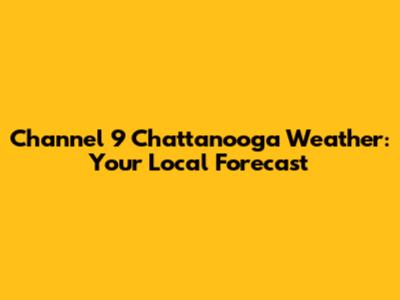 Channel 9 Chattanooga Weather: Your Local Forecast
