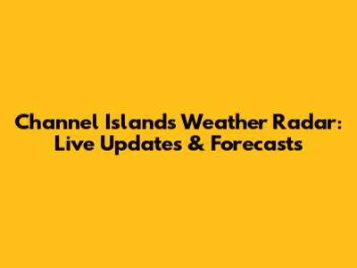 Channel Islands Weather Radar: Live Updates & Forecasts