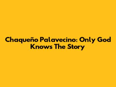 Chaqueño Palavecino: Only God Knows The Story