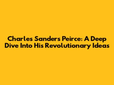 Charles Sanders Peirce: A Deep Dive Into His Revolutionary Ideas