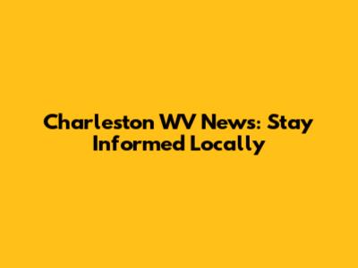 Charleston WV News: Stay Informed Locally