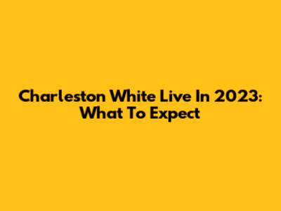 Charleston White Live In 2023: What To Expect