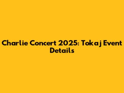 Charlie Concert 2025: Tokaj Event Details