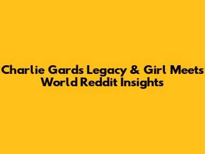 Charlie Gard's Legacy & 'Girl Meets World' Reddit Insights