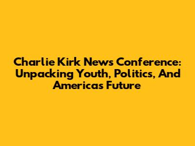 Charlie Kirk News Conference: Unpacking Youth, Politics, And America's Future