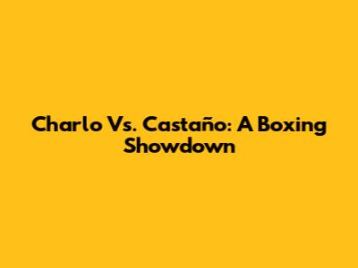 Charlo Vs. Castaño: A Boxing Showdown