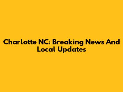 Charlotte NC: Breaking News And Local Updates