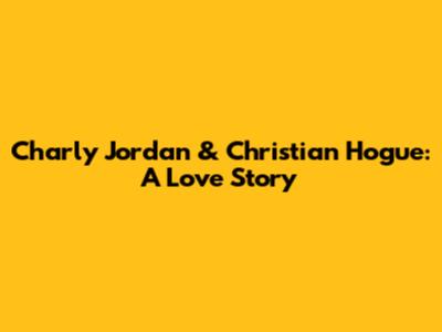 Charly Jordan & Christian Hogue: A Love Story