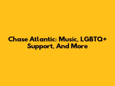Chase Atlantic: Music, LGBTQ+ Support, And More