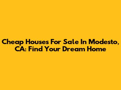 Cheap Houses For Sale In Modesto, CA: Find Your Dream Home