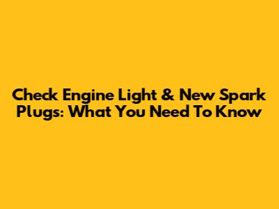 Check Engine Light & New Spark Plugs: What You Need To Know