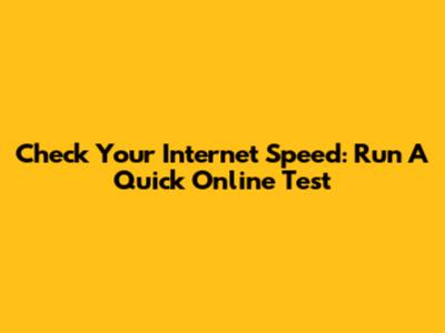 Check Your Internet Speed: Run A Quick Online Test