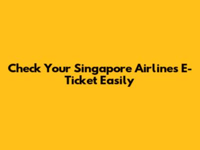 Check Your Singapore Airlines E-Ticket Easily