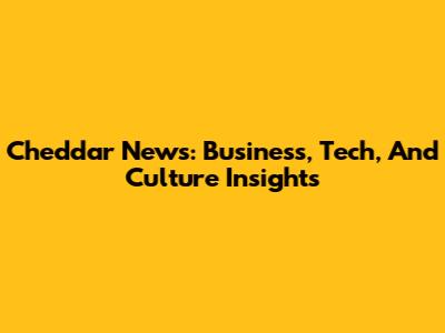 Cheddar News: Business, Tech, And Culture Insights