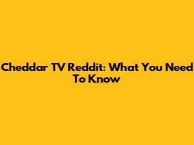 Cheddar TV Reddit: What You Need To Know