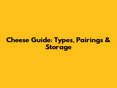 Cheese Guide: Types, Pairings & Storage