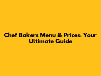 Chef Bakers Menu & Prices: Your Ultimate Guide