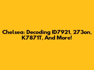 Chelsea: Decoding ID7921, 273on, K7871T, And More!