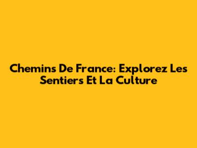 Chemins De France: Explorez Les Sentiers Et La Culture