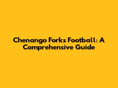 Chenango Forks Football: A Comprehensive Guide