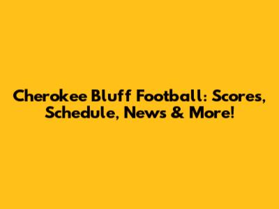Cherokee Bluff Football: Scores, Schedule, News & More!