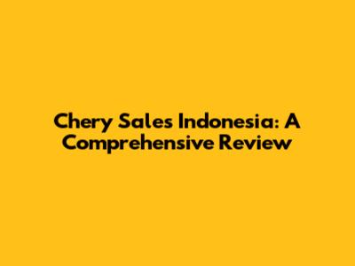 Chery Sales Indonesia: A Comprehensive Review
