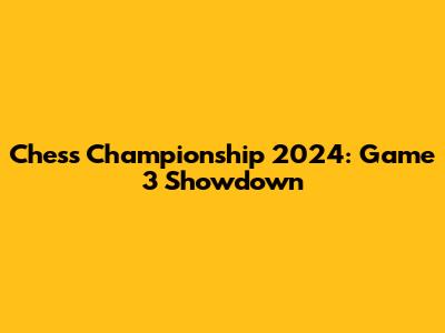 Chess Championship 2024: Game 3 Showdown