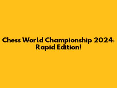 Chess World Championship 2024: Rapid Edition!