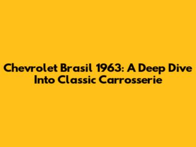 Chevrolet Brasil 1963: A Deep Dive Into Classic Carrosserie