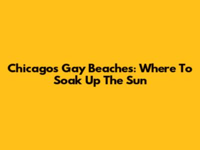 Chicago's Gay Beaches: Where To Soak Up The Sun