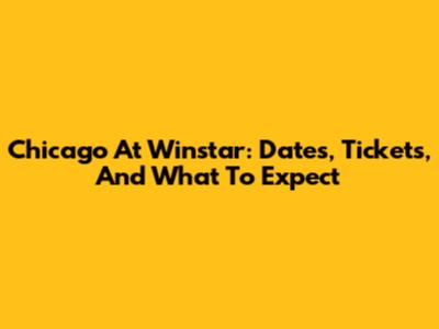 Chicago At Winstar: Dates, Tickets, And What To Expect