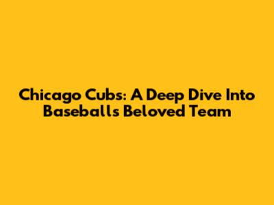 Chicago Cubs: A Deep Dive Into Baseball's Beloved Team
