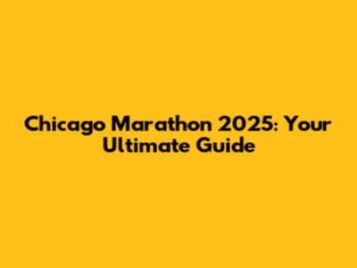 Chicago Marathon 2025: Your Ultimate Guide