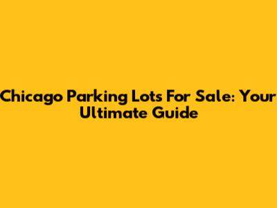 Chicago Parking Lots For Sale: Your Ultimate Guide