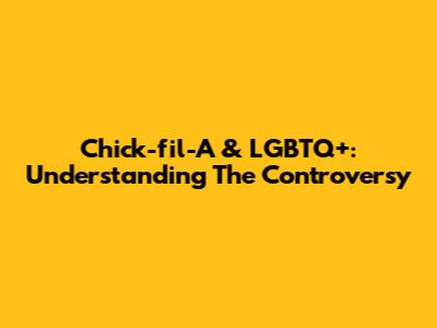 Chick-fil-A & LGBTQ+: Understanding The Controversy